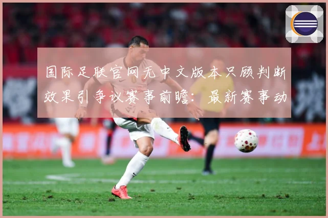国际足联官网无中文版本只顾判断效果引争议赛事前瞻：最新赛事动态与深度分析