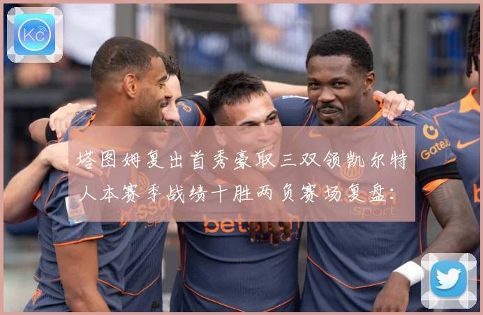 塔图姆复出首秀豪取三双领凯尔特人本赛季战绩十胜两负赛场复盘：最新赛事动态与深度分析