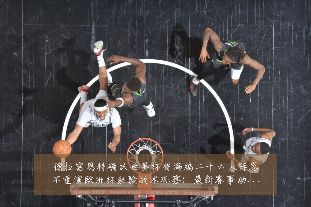 德拉富恩特确认世界杯将满编二十六人阵容不重演欧洲杯经验战术观察：最新赛事动态与深度分析