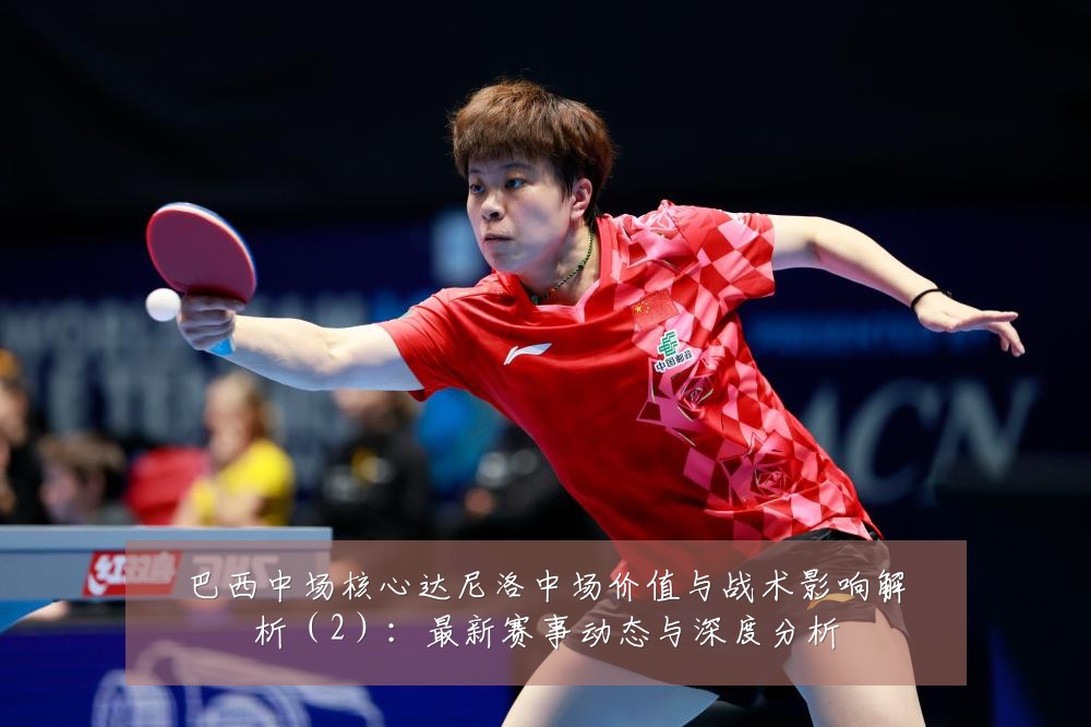 巴西中场核心达尼洛中场价值与战术影响解析(2):最新赛事动态与深度分析